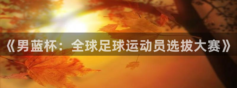 世界杯赛程时间表:《男蓝杯:全球足球运动员选拔大赛》