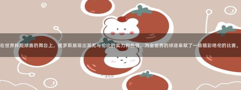 2026世界杯赛程表完整版:在世界杯足球赛的舞台上,俄罗斯展现出其无与伦比的实力和热情,为全世界的球迷奉献了一场精彩绝伦的比赛。