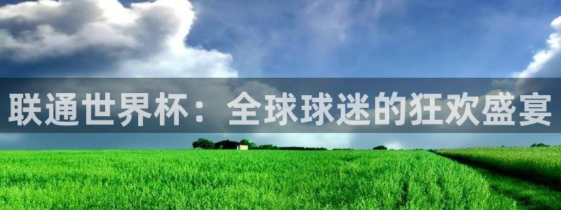 世界杯今日赛程直播:联通世界杯:全球球迷的狂欢盛宴