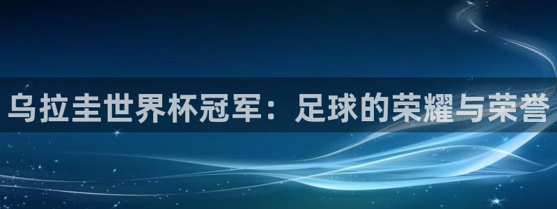 2026世界杯欧洲预选赛赛程表:乌拉圭世界杯冠军:足球的荣耀与荣誉